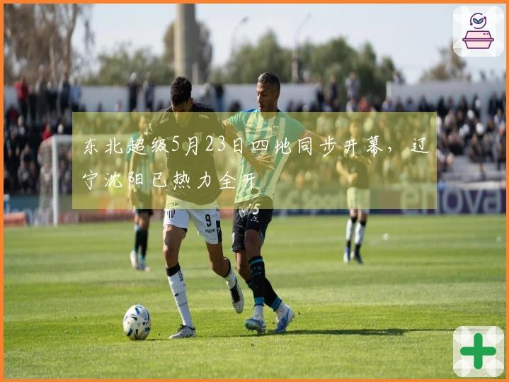 东北超级5月23日四地同步开幕，辽宁沈阳已热力全开