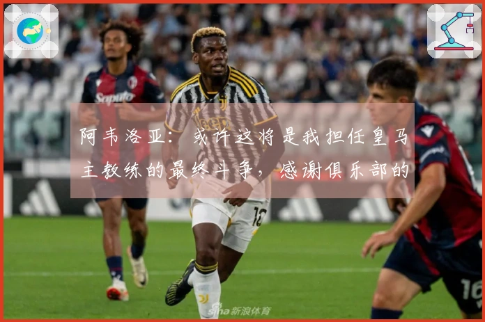 阿韦洛亚:或许这将是我担任皇马主教练的最终斗争,感谢俱乐部的支持