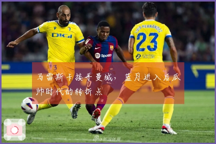 马雷斯卡接手曼城，蓝月进入后瓜帅时代的转折点